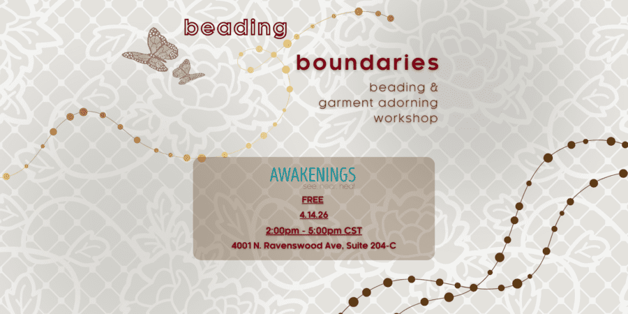 Flyer for "Beading Boundaries" beading and garment adorning workshop on 4/14/24, 2-5pm CST at Awakenings, 4001 N. Ravenswood Ave, Suite 204-C. Event is free.