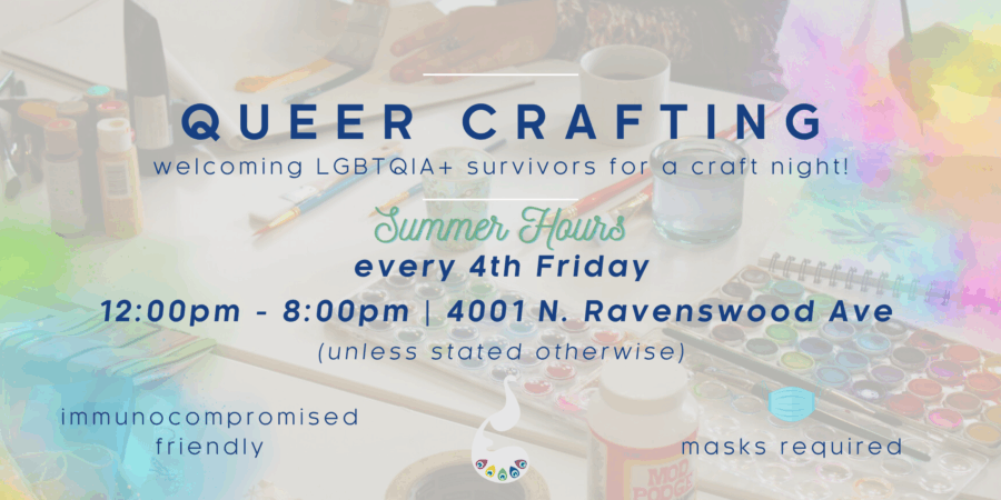 Flyer for "Queer Crafting," a craft night for LGBTQIA+ survivors, held every 4th Friday, 12–8pm at 4001 N. Ravenswood Ave; immunocompromised friendly, masks required.