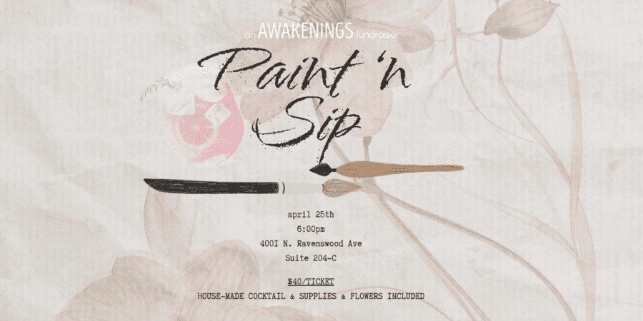 Flyer for an Awakenings fundraiser event called "Paint 'n Sip" on April 25th, 6:00pm at 4001 N. Ravenswood Ave, Suite 204-C; $40 per ticket, cocktail and supplies included.