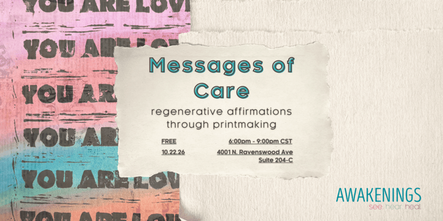 Event flyer for “Messages of Care: regenerative affirmations through printmaking” on 10.22.26, 6:00pm–9:00pm CST, at 4001 N. Ravenswood Ave, Suite 204-C. Presented by Awakenings.